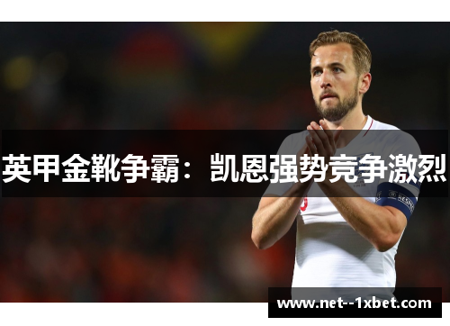 英甲金靴争霸:凯恩强势竞争激烈 英甲金靴争霸:凯恩强势竞争激烈