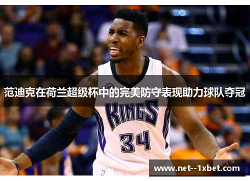 范迪克在荷兰超级杯中的完美防守表现助力球队夺冠