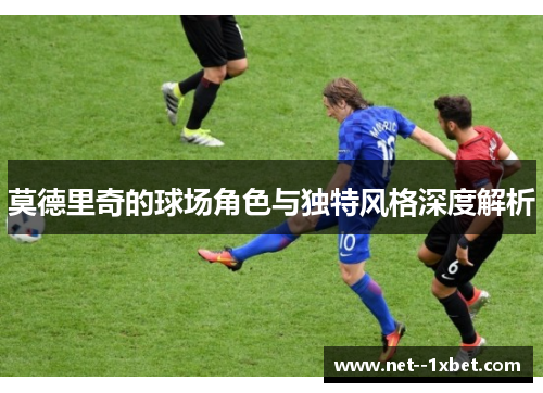莫德里奇的球场角色与独特风格深度解析