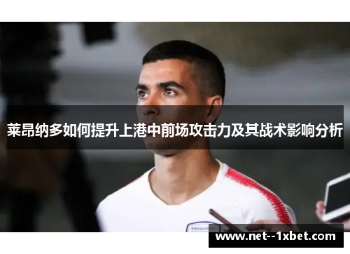 莱昂纳多如何提升上港中前场攻击力及其战术影响分析