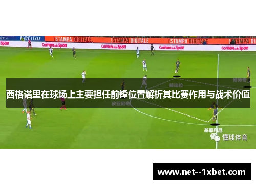 西格诺里在球场上主要担任前锋位置解析其比赛作用与战术价值
