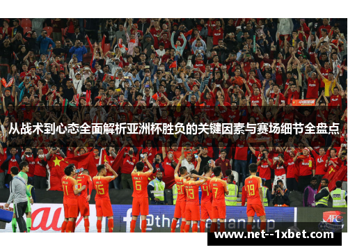 从战术到心态全面解析亚洲杯胜负的关键因素与赛场细节全盘点