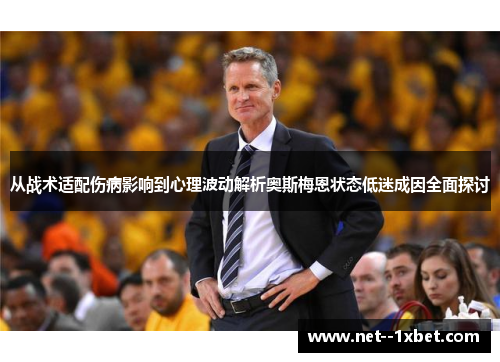 从战术适配伤病影响到心理波动解析奥斯梅恩状态低迷成因全面探讨