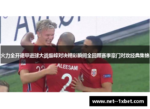 火力全开德甲进球大战巅峰对决精彩瞬间全回顾赛季豪门对攻经典集锦