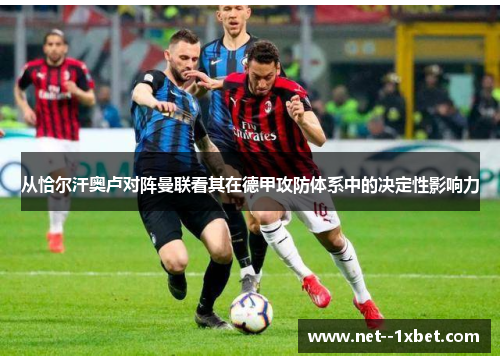 从恰尔汗奥卢对阵曼联看其在德甲攻防体系中的决定性影响力