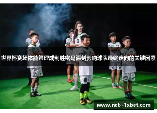 世界杯赛场体能管理成制胜密码深刻影响球队最终走向的关键因素