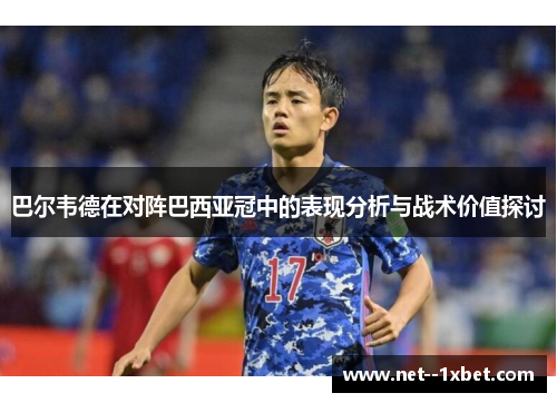 巴尔韦德在对阵巴西亚冠中的表现分析与战术价值探讨