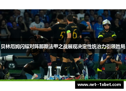 贝林厄姆闪耀对阵那斯法甲之战展现决定性统治力引领胜局