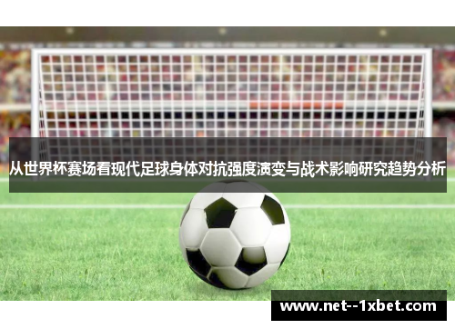 从世界杯赛场看现代足球身体对抗强度演变与战术影响研究趋势分析