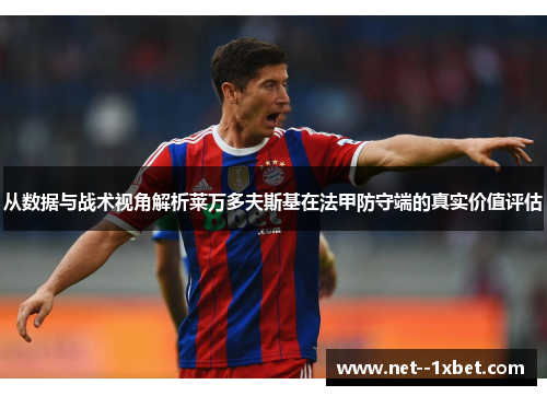 从数据与战术视角解析莱万多夫斯基在法甲防守端的真实价值评估