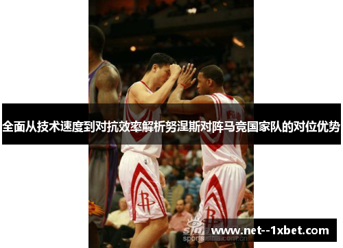 全面从技术速度到对抗效率解析努涅斯对阵马竞国家队的对位优势