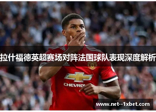 拉什福德英超赛场对阵法国球队表现深度解析