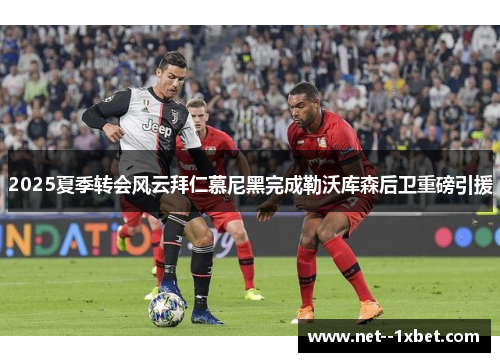 2025夏季转会风云拜仁慕尼黑完成勒沃库森后卫重磅引援