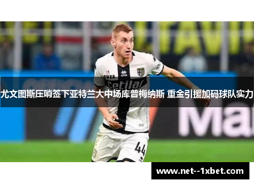 尤文图斯压哨签下亚特兰大中场库普梅纳斯 重金引援加码球队实力