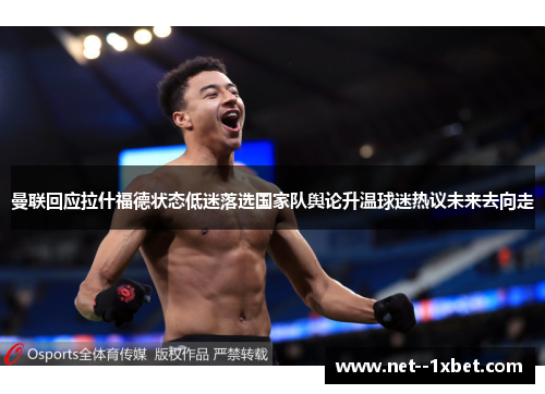 曼联回应拉什福德状态低迷落选国家队舆论升温球迷热议未来去向走 曼联回应拉什福德状态低迷落选国家队舆论升温球迷热议未来去向走