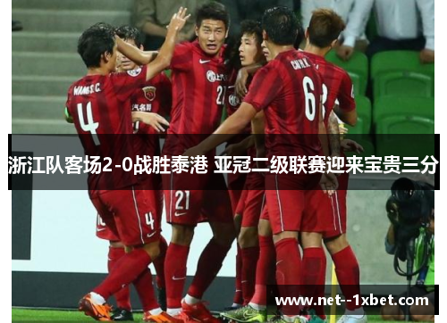 浙江队客场2-0战胜泰港 亚冠二级联赛迎来宝贵三分