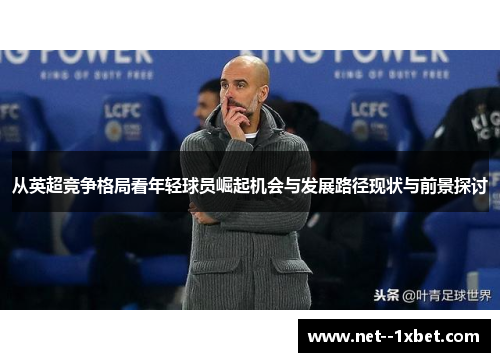 从英超竞争格局看年轻球员崛起机会与发展路径现状与前景探讨