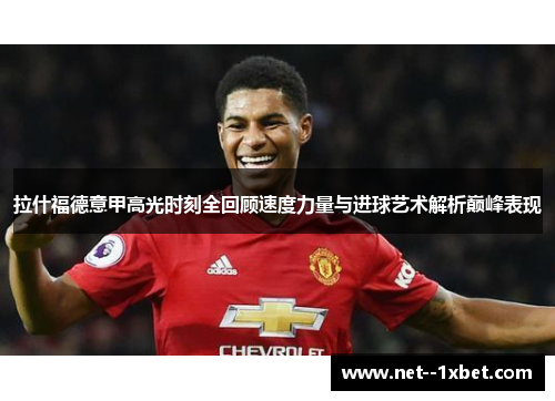 拉什福德意甲高光时刻全回顾速度力量与进球艺术解析巅峰表现