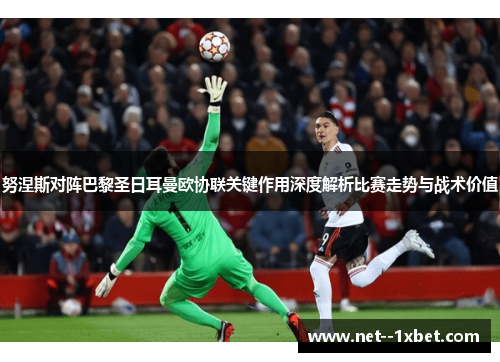 努涅斯对阵巴黎圣日耳曼欧协联关键作用深度解析比赛走势与战术价值 努涅斯对阵巴黎圣日耳曼欧协联关键作用深度解析比赛走势与战术价值