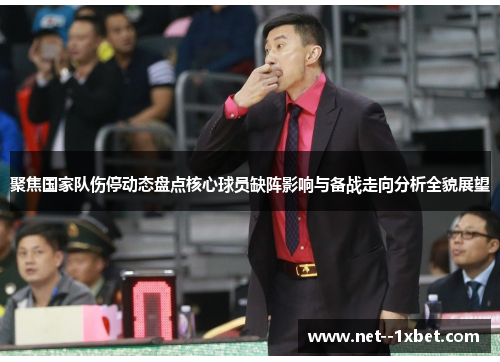 聚焦国家队伤停动态盘点核心球员缺阵影响与备战走向分析全貌展望